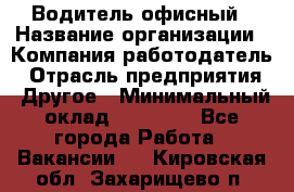 Водитель офисный › Название организации ­ Компания-работодатель › Отрасль предприятия ­ Другое › Минимальный оклад ­ 50 000 - Все города Работа » Вакансии   . Кировская обл.,Захарищево п.